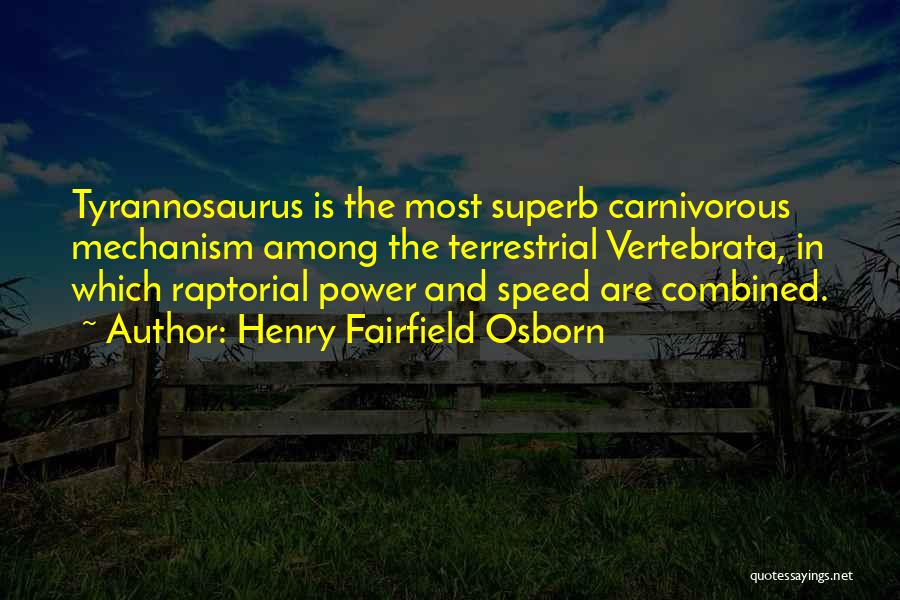Henry Fairfield Osborn Quotes: Tyrannosaurus Is The Most Superb Carnivorous Mechanism Among The Terrestrial Vertebrata, In Which Raptorial Power And Speed Are Combined.