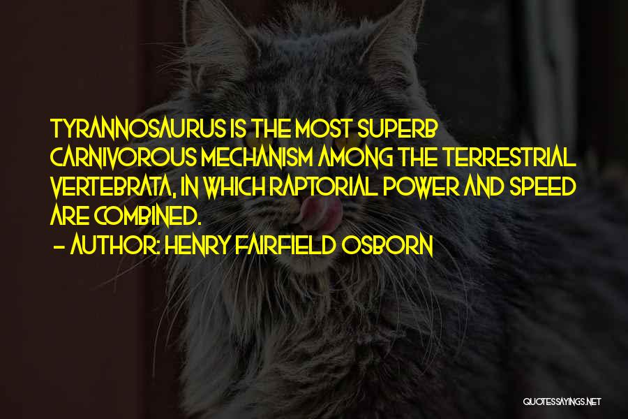Henry Fairfield Osborn Quotes: Tyrannosaurus Is The Most Superb Carnivorous Mechanism Among The Terrestrial Vertebrata, In Which Raptorial Power And Speed Are Combined.