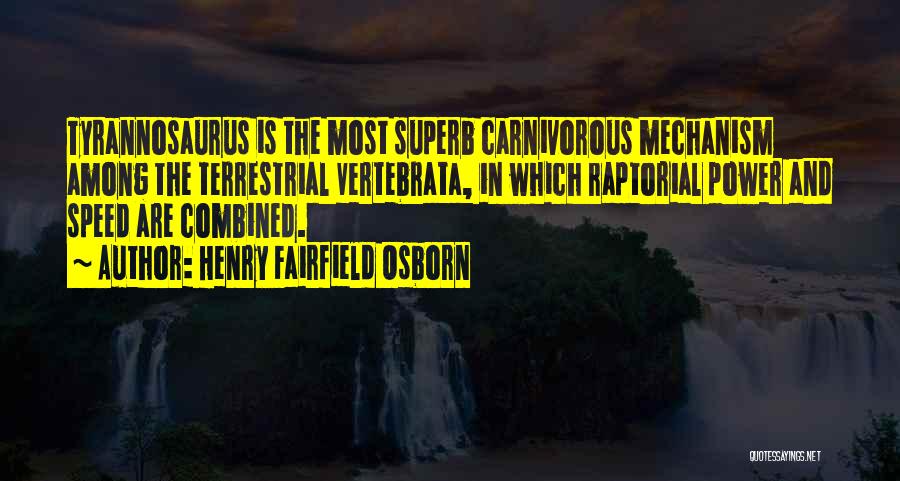 Henry Fairfield Osborn Quotes: Tyrannosaurus Is The Most Superb Carnivorous Mechanism Among The Terrestrial Vertebrata, In Which Raptorial Power And Speed Are Combined.