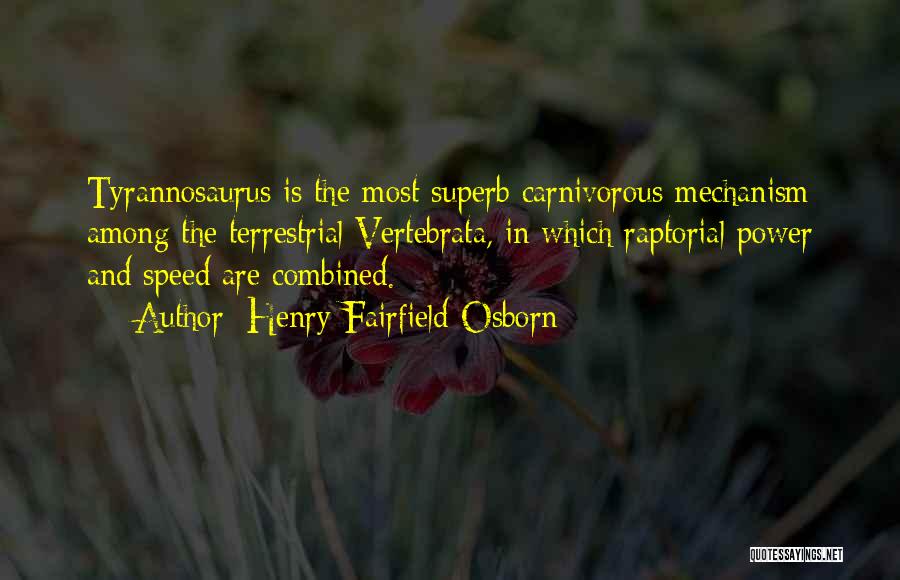 Henry Fairfield Osborn Quotes: Tyrannosaurus Is The Most Superb Carnivorous Mechanism Among The Terrestrial Vertebrata, In Which Raptorial Power And Speed Are Combined.