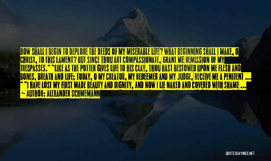 Alexander Schmemann Quotes: How Shall I Begin To Deplore The Deeds Of My Miserable Life? What Beginning Shall I Make, O Christ, To
