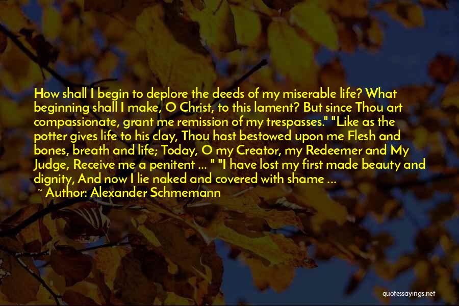 Alexander Schmemann Quotes: How Shall I Begin To Deplore The Deeds Of My Miserable Life? What Beginning Shall I Make, O Christ, To