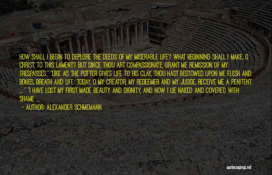 Alexander Schmemann Quotes: How Shall I Begin To Deplore The Deeds Of My Miserable Life? What Beginning Shall I Make, O Christ, To