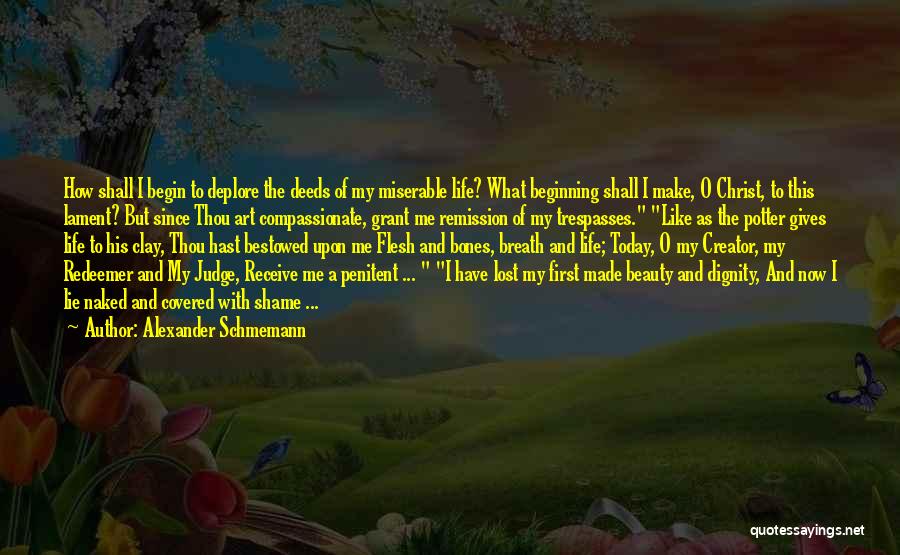 Alexander Schmemann Quotes: How Shall I Begin To Deplore The Deeds Of My Miserable Life? What Beginning Shall I Make, O Christ, To