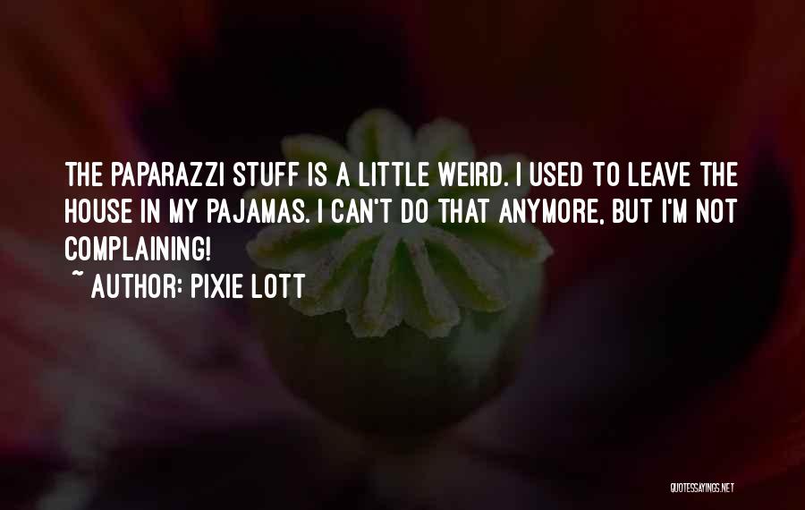 Pixie Lott Quotes: The Paparazzi Stuff Is A Little Weird. I Used To Leave The House In My Pajamas. I Can't Do That