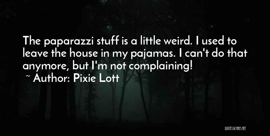 Pixie Lott Quotes: The Paparazzi Stuff Is A Little Weird. I Used To Leave The House In My Pajamas. I Can't Do That