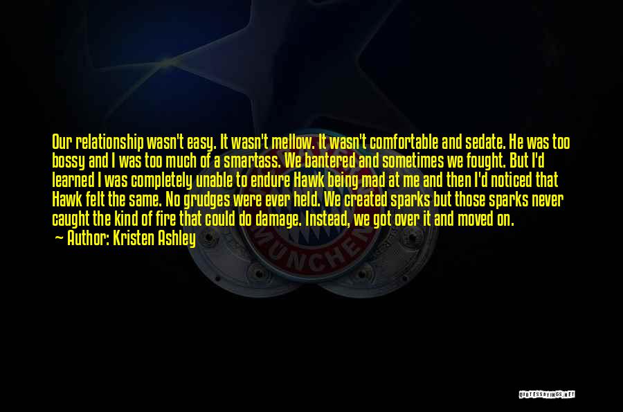 Kristen Ashley Quotes: Our Relationship Wasn't Easy. It Wasn't Mellow. It Wasn't Comfortable And Sedate. He Was Too Bossy And I Was Too