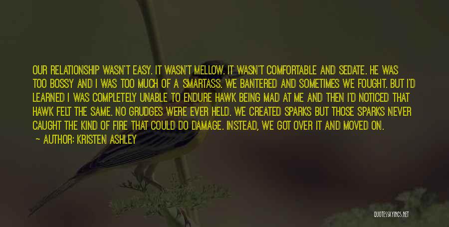 Kristen Ashley Quotes: Our Relationship Wasn't Easy. It Wasn't Mellow. It Wasn't Comfortable And Sedate. He Was Too Bossy And I Was Too