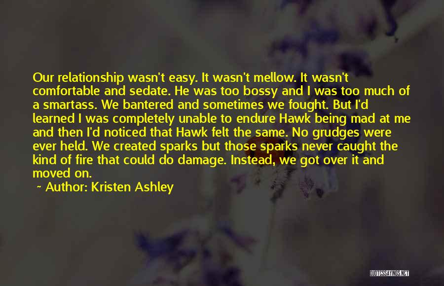 Kristen Ashley Quotes: Our Relationship Wasn't Easy. It Wasn't Mellow. It Wasn't Comfortable And Sedate. He Was Too Bossy And I Was Too