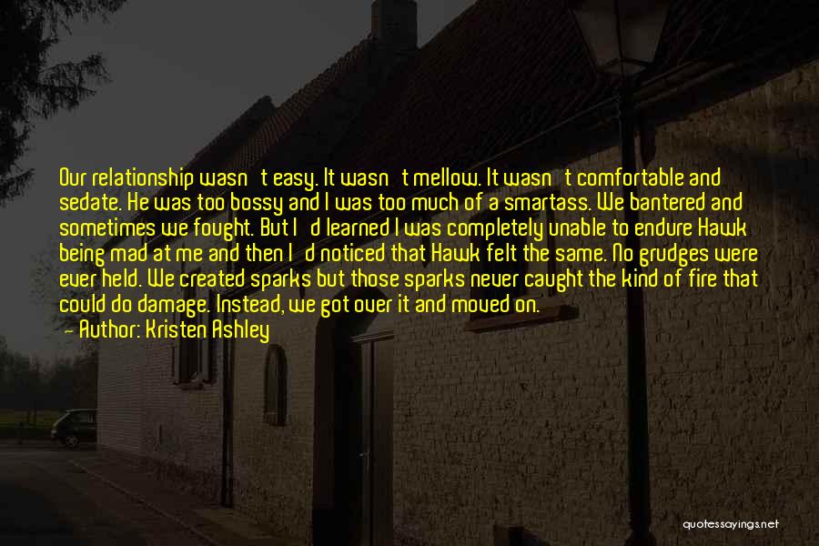 Kristen Ashley Quotes: Our Relationship Wasn't Easy. It Wasn't Mellow. It Wasn't Comfortable And Sedate. He Was Too Bossy And I Was Too