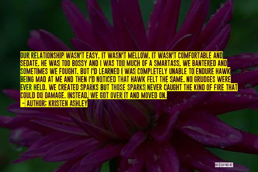 Kristen Ashley Quotes: Our Relationship Wasn't Easy. It Wasn't Mellow. It Wasn't Comfortable And Sedate. He Was Too Bossy And I Was Too