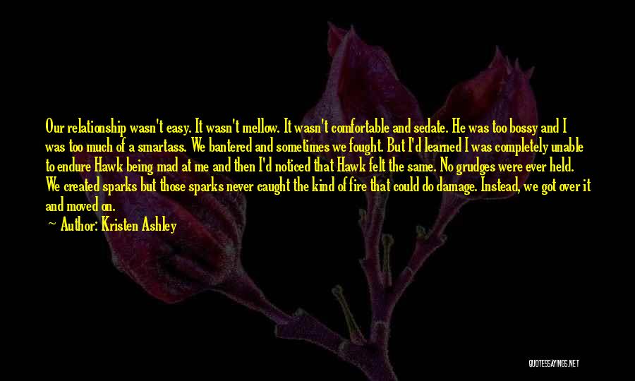 Kristen Ashley Quotes: Our Relationship Wasn't Easy. It Wasn't Mellow. It Wasn't Comfortable And Sedate. He Was Too Bossy And I Was Too