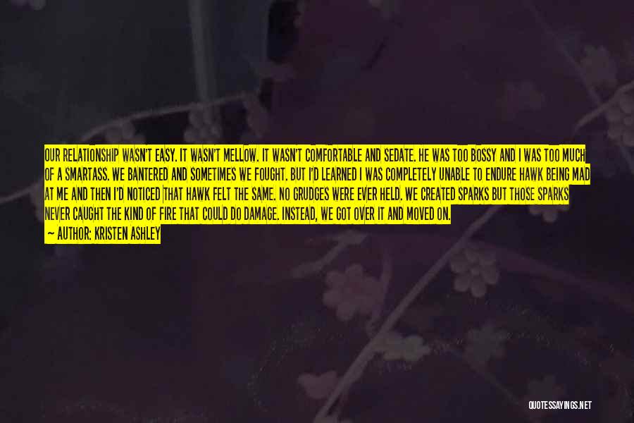 Kristen Ashley Quotes: Our Relationship Wasn't Easy. It Wasn't Mellow. It Wasn't Comfortable And Sedate. He Was Too Bossy And I Was Too