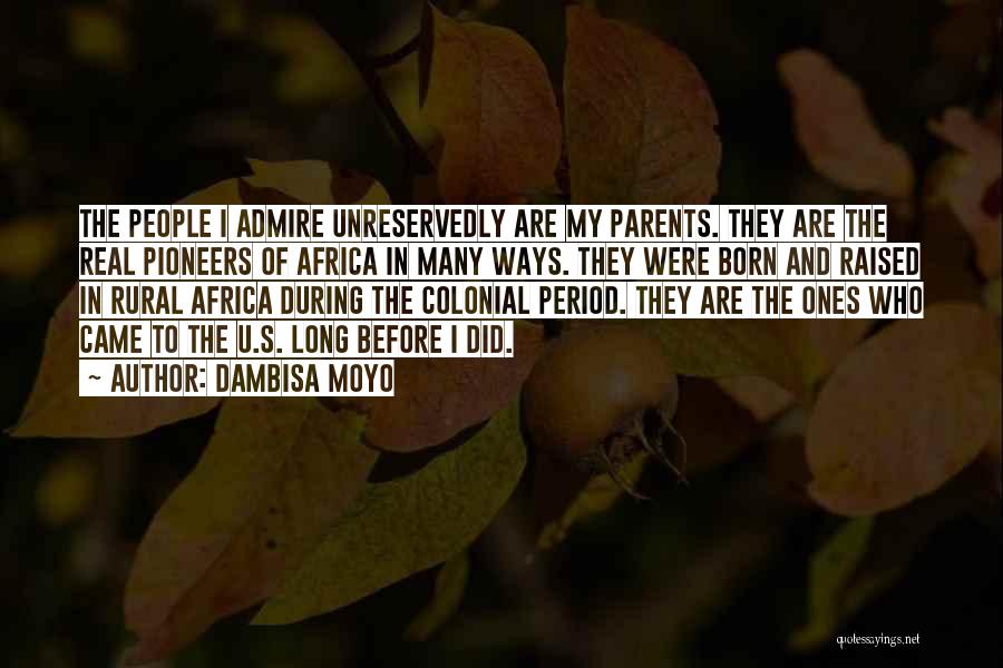 Dambisa Moyo Quotes: The People I Admire Unreservedly Are My Parents. They Are The Real Pioneers Of Africa In Many Ways. They Were