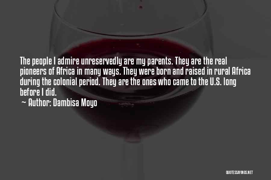 Dambisa Moyo Quotes: The People I Admire Unreservedly Are My Parents. They Are The Real Pioneers Of Africa In Many Ways. They Were