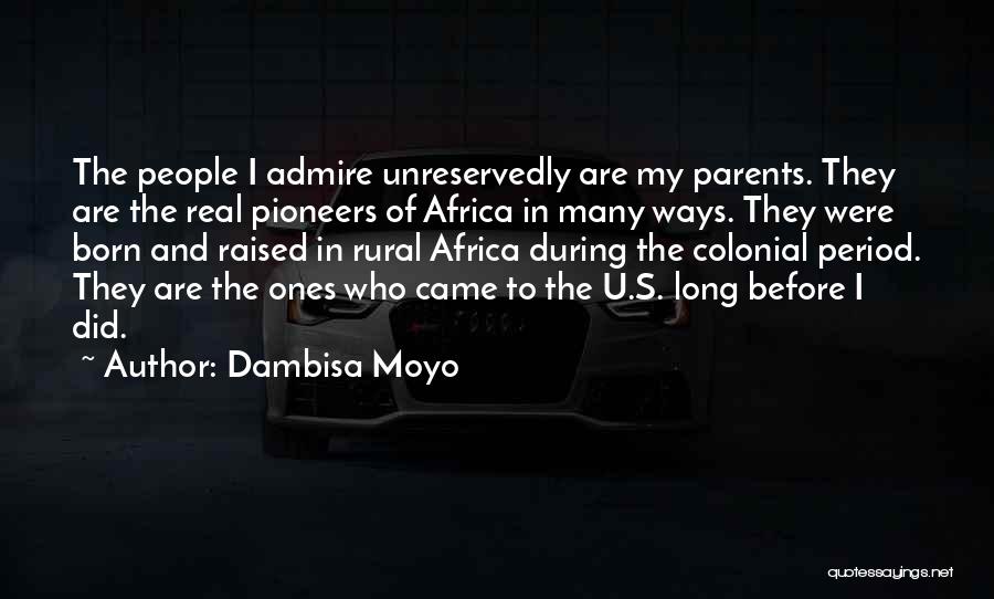 Dambisa Moyo Quotes: The People I Admire Unreservedly Are My Parents. They Are The Real Pioneers Of Africa In Many Ways. They Were