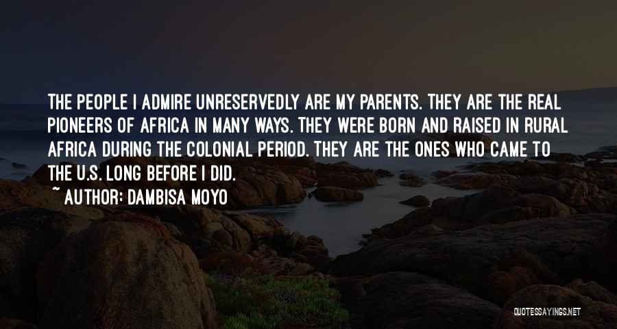 Dambisa Moyo Quotes: The People I Admire Unreservedly Are My Parents. They Are The Real Pioneers Of Africa In Many Ways. They Were