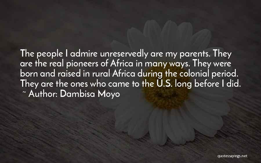 Dambisa Moyo Quotes: The People I Admire Unreservedly Are My Parents. They Are The Real Pioneers Of Africa In Many Ways. They Were