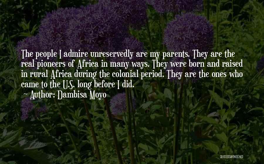 Dambisa Moyo Quotes: The People I Admire Unreservedly Are My Parents. They Are The Real Pioneers Of Africa In Many Ways. They Were