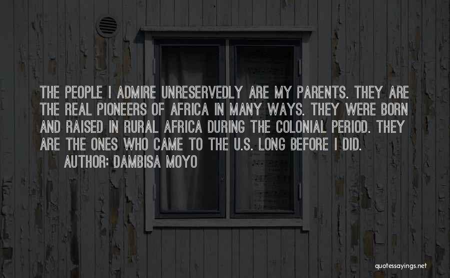 Dambisa Moyo Quotes: The People I Admire Unreservedly Are My Parents. They Are The Real Pioneers Of Africa In Many Ways. They Were