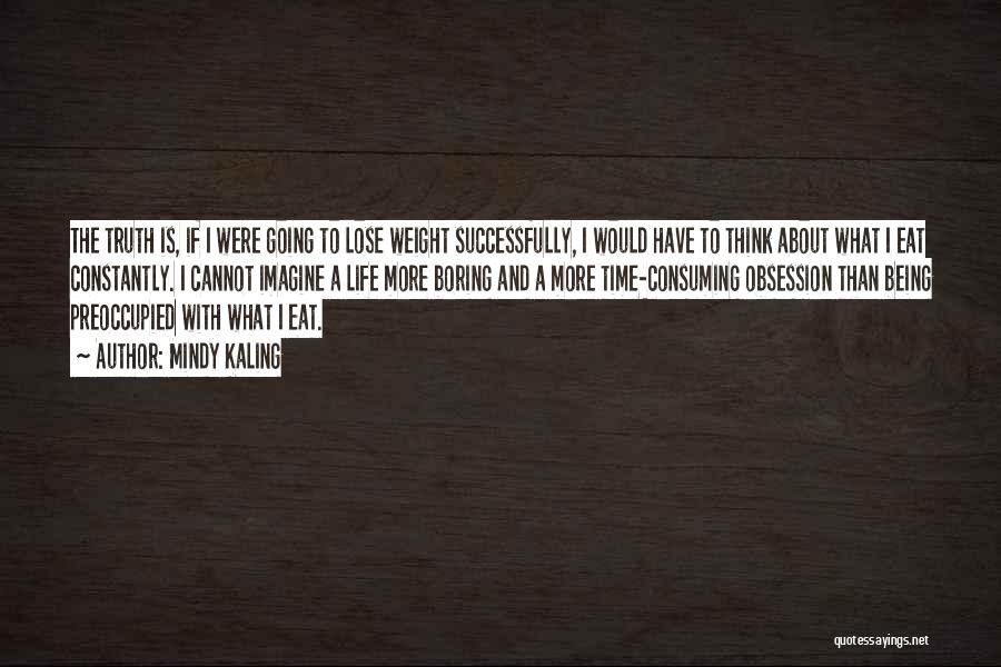 Mindy Kaling Quotes: The Truth Is, If I Were Going To Lose Weight Successfully, I Would Have To Think About What I Eat