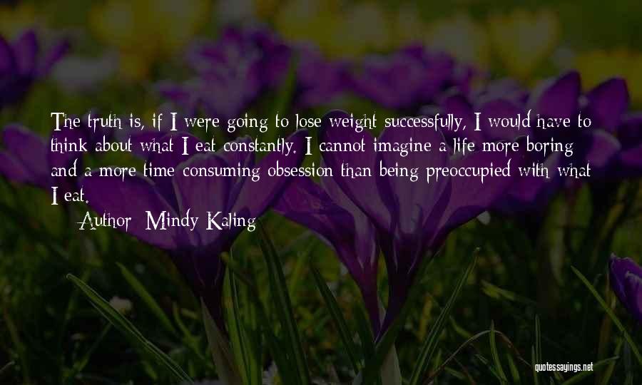 Mindy Kaling Quotes: The Truth Is, If I Were Going To Lose Weight Successfully, I Would Have To Think About What I Eat