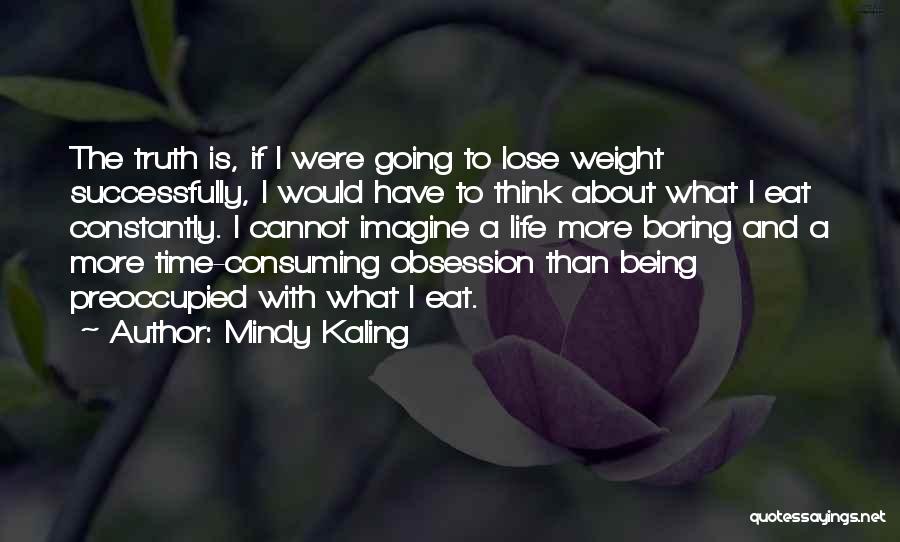 Mindy Kaling Quotes: The Truth Is, If I Were Going To Lose Weight Successfully, I Would Have To Think About What I Eat