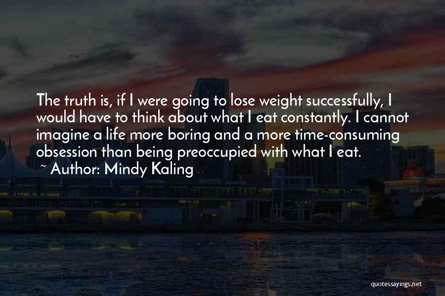 Mindy Kaling Quotes: The Truth Is, If I Were Going To Lose Weight Successfully, I Would Have To Think About What I Eat