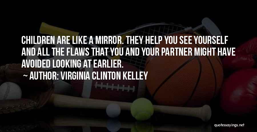 Virginia Clinton Kelley Quotes: Children Are Like A Mirror. They Help You See Yourself And All The Flaws That You And Your Partner Might