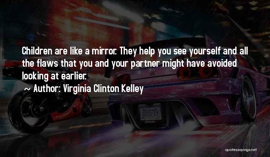 Virginia Clinton Kelley Quotes: Children Are Like A Mirror. They Help You See Yourself And All The Flaws That You And Your Partner Might