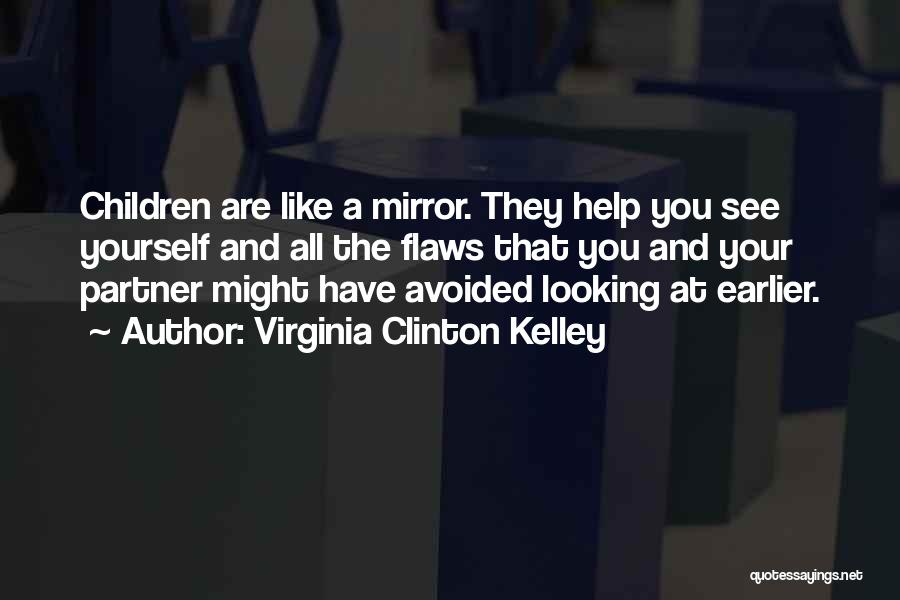 Virginia Clinton Kelley Quotes: Children Are Like A Mirror. They Help You See Yourself And All The Flaws That You And Your Partner Might