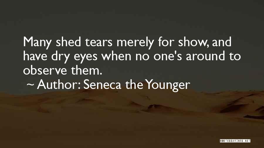 Seneca The Younger Quotes: Many Shed Tears Merely For Show, And Have Dry Eyes When No One's Around To Observe Them.