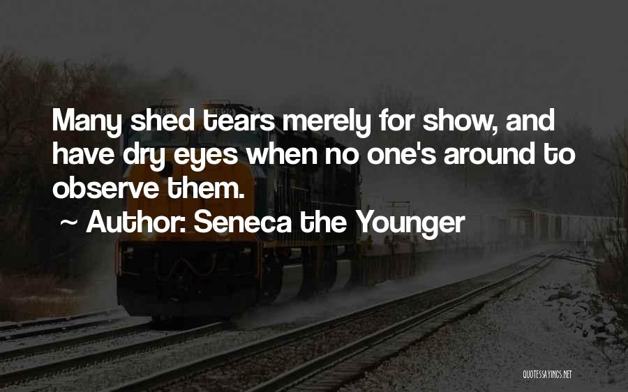 Seneca The Younger Quotes: Many Shed Tears Merely For Show, And Have Dry Eyes When No One's Around To Observe Them.