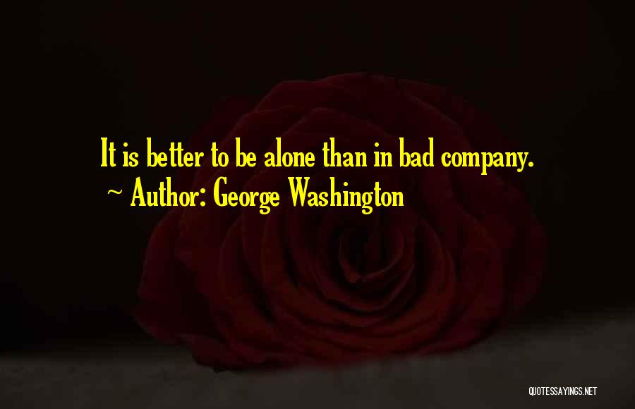 George Washington Quotes: It Is Better To Be Alone Than In Bad Company.