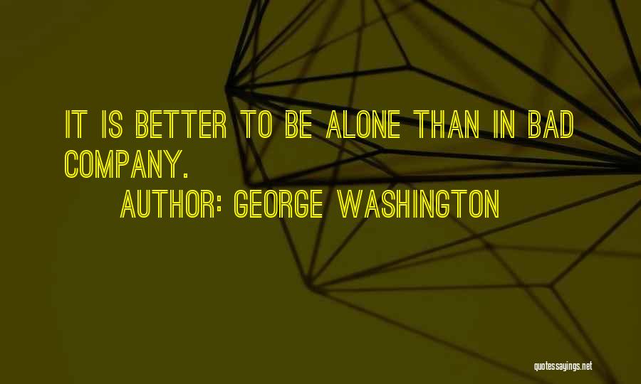 George Washington Quotes: It Is Better To Be Alone Than In Bad Company.