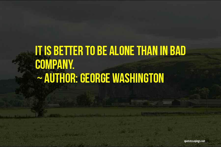 George Washington Quotes: It Is Better To Be Alone Than In Bad Company.