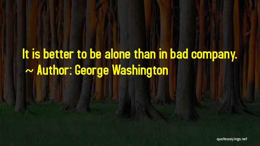 George Washington Quotes: It Is Better To Be Alone Than In Bad Company.