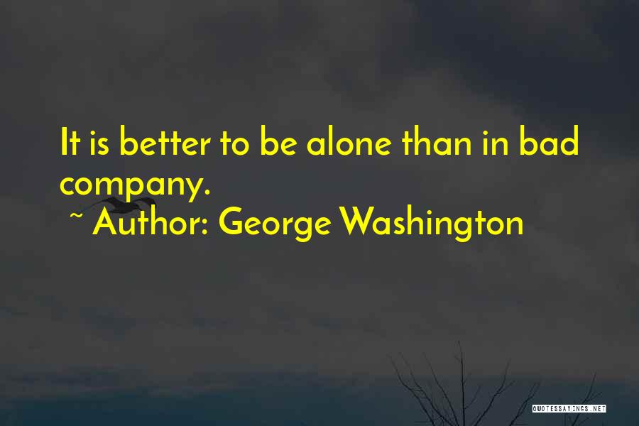 George Washington Quotes: It Is Better To Be Alone Than In Bad Company.