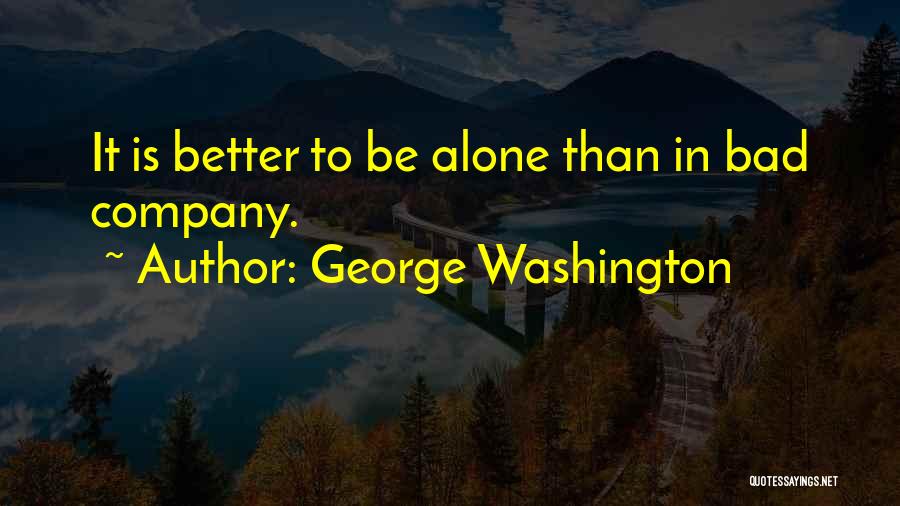 George Washington Quotes: It Is Better To Be Alone Than In Bad Company.