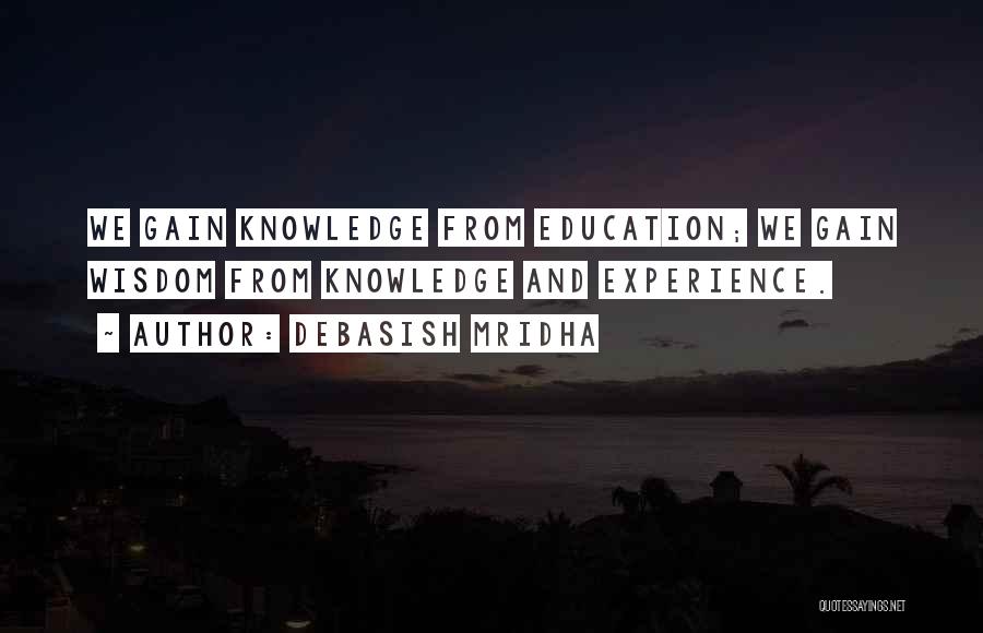 Debasish Mridha Quotes: We Gain Knowledge From Education; We Gain Wisdom From Knowledge And Experience.