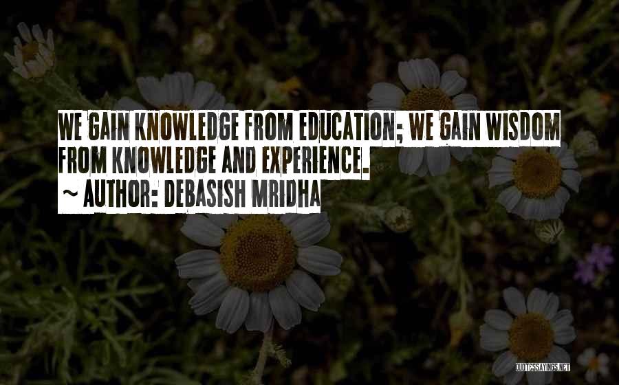 Debasish Mridha Quotes: We Gain Knowledge From Education; We Gain Wisdom From Knowledge And Experience.