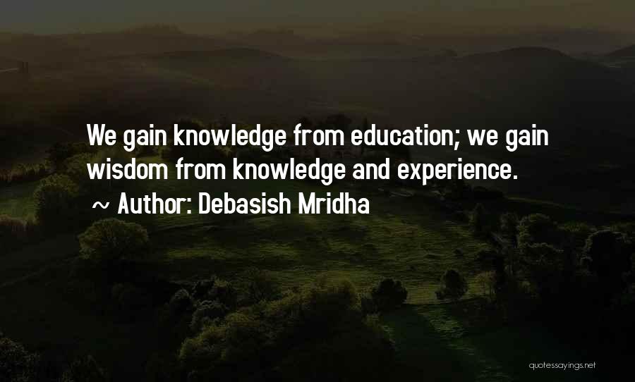 Debasish Mridha Quotes: We Gain Knowledge From Education; We Gain Wisdom From Knowledge And Experience.