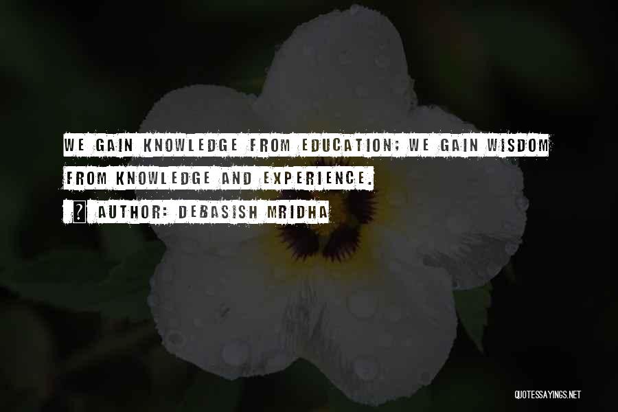 Debasish Mridha Quotes: We Gain Knowledge From Education; We Gain Wisdom From Knowledge And Experience.
