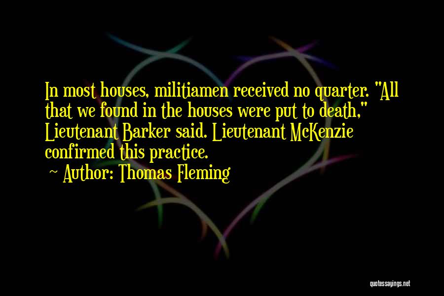 Thomas Fleming Quotes: In Most Houses, Militiamen Received No Quarter. All That We Found In The Houses Were Put To Death, Lieutenant Barker
