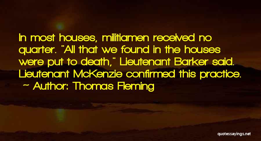 Thomas Fleming Quotes: In Most Houses, Militiamen Received No Quarter. All That We Found In The Houses Were Put To Death, Lieutenant Barker