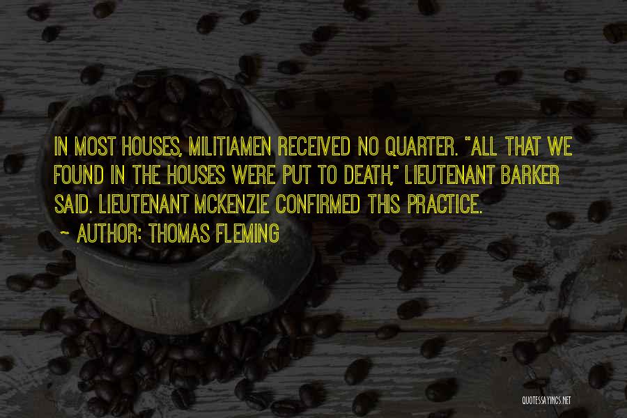 Thomas Fleming Quotes: In Most Houses, Militiamen Received No Quarter. All That We Found In The Houses Were Put To Death, Lieutenant Barker