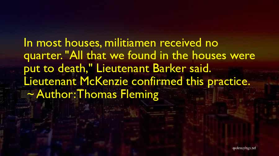 Thomas Fleming Quotes: In Most Houses, Militiamen Received No Quarter. All That We Found In The Houses Were Put To Death, Lieutenant Barker