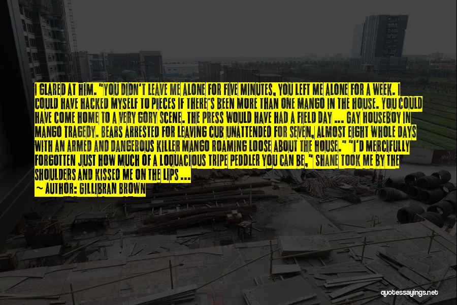 Gillibran Brown Quotes: I Glared At Him. You Didn't Leave Me Alone For Five Minutes, You Left Me Alone For A Week. I