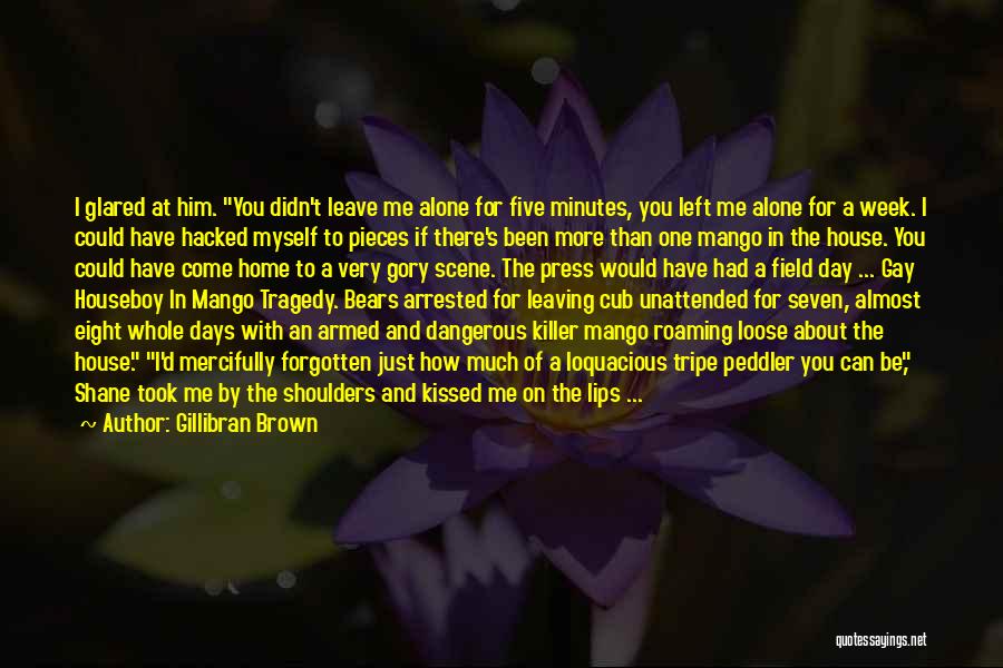 Gillibran Brown Quotes: I Glared At Him. You Didn't Leave Me Alone For Five Minutes, You Left Me Alone For A Week. I