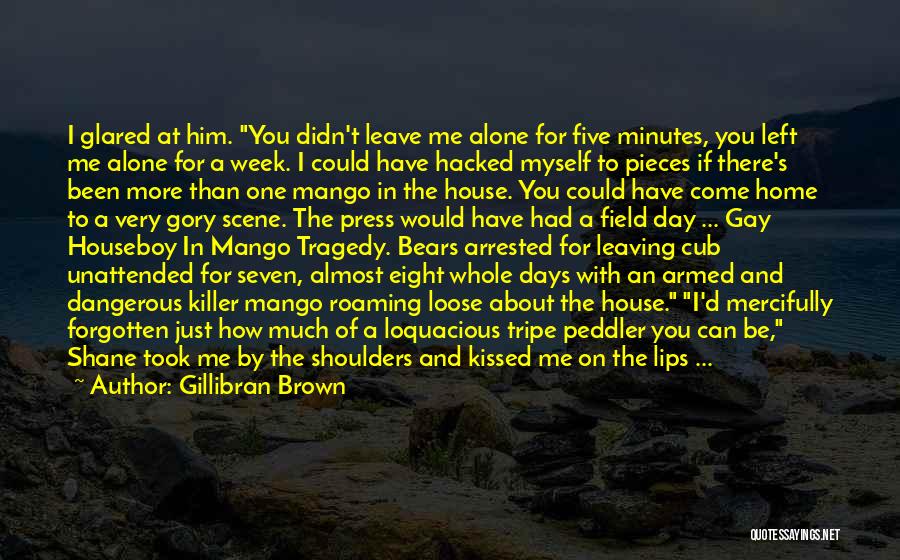 Gillibran Brown Quotes: I Glared At Him. You Didn't Leave Me Alone For Five Minutes, You Left Me Alone For A Week. I